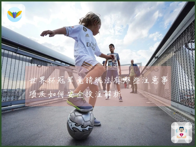 世界杯冠军竞猜玩法有哪些注意事项及如何安全投注解析