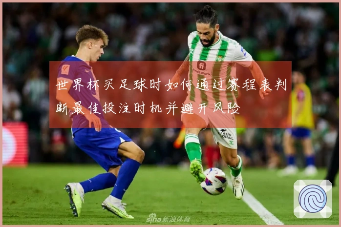 世界杯买足球时如何通过赛程表判断最佳投注时机并避开风险