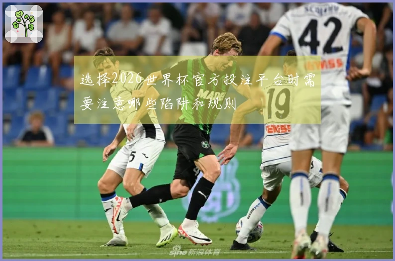 选择2026世界杯官方投注平台时需要注意哪些陷阱和规则